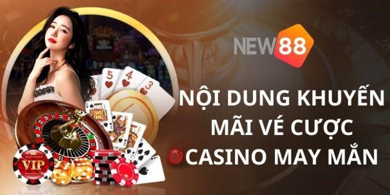 Nội dung ưu đãi vé cược may mắn tại Casino NEW88