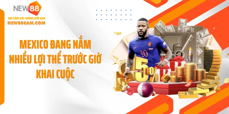 Mexico đang nắm nhiều lợi thế trước giờ khai cuộc