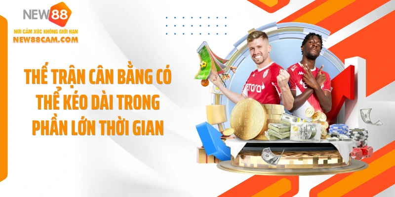 Thế trận cân bằng có thể kéo dài trong phần lớn thời gian